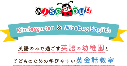 Kindergarten & Wisebug English|英語のみで過ごす英語の幼稚園と子どものための学びやすい英会話教室